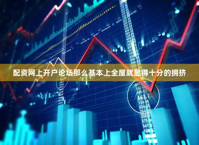 配资网上开户论坛那么基本上全屋就显得十分的拥挤