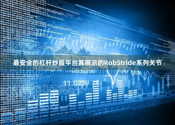 最安全的杠杆炒股平台其展示的RobStride系列关节