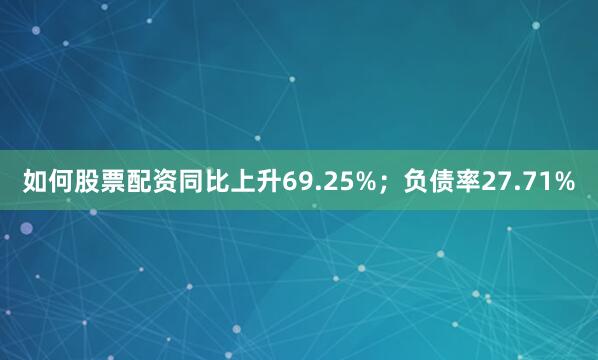 如何股票配资同比上升69.25%；负债率27.71%