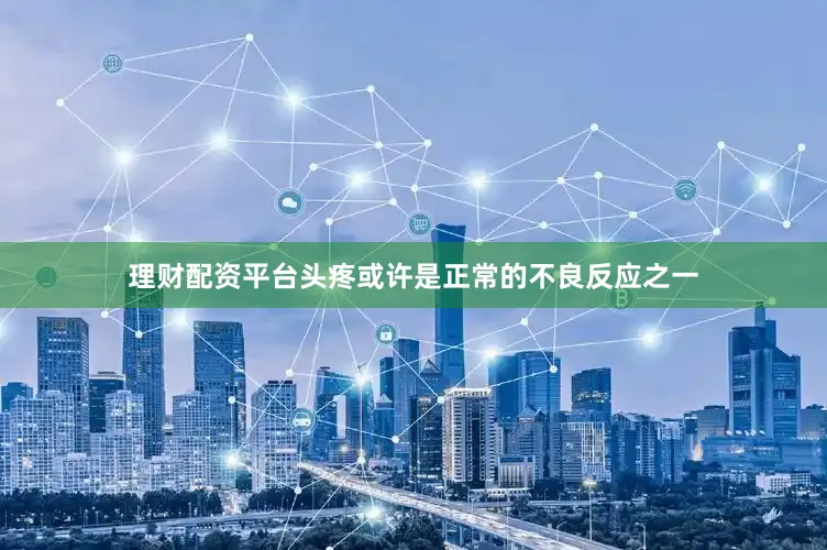 理财配资平台头疼或许是正常的不良反应之一