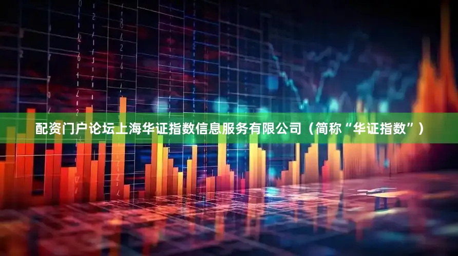 配资门户论坛上海华证指数信息服务有限公司（简称“华证指数”）