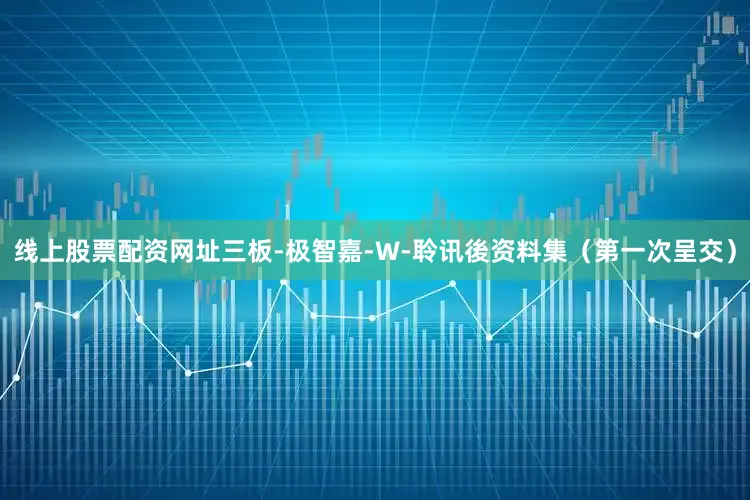 线上股票配资网址三板-极智嘉-W-聆讯後资料集（第一次呈交）