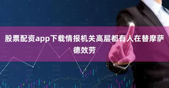 股票配资app下载情报机关高层都有人在替摩萨德效劳