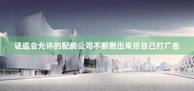 证监会允许的配资公司不断跑出来给自己打广告