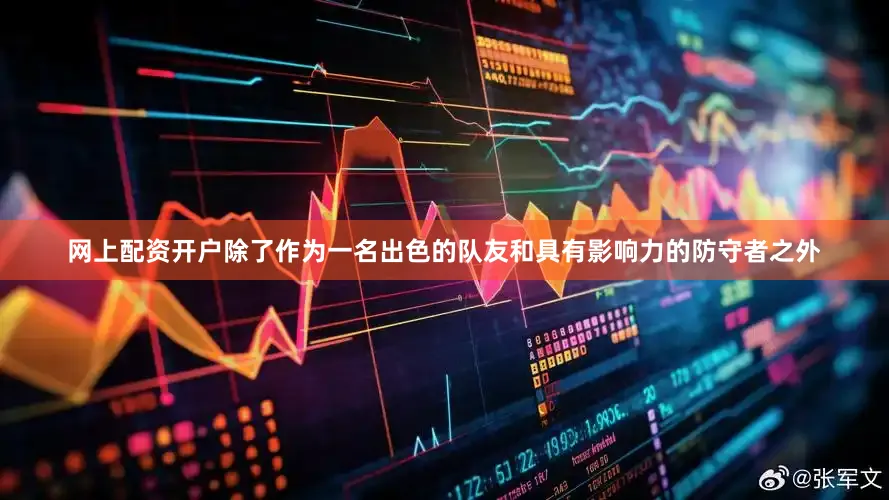 网上配资开户除了作为一名出色的队友和具有影响力的防守者之外